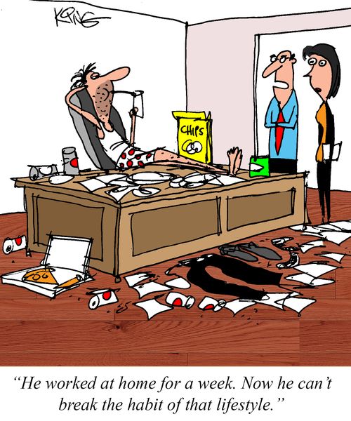 "He worked at home for a week. Now he can't break the habit of that lifesytyle"