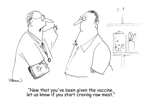"Now that you've been given the vaccine, let us know if you start craving raw meat." 