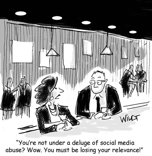 "You're not under a deluge of social media abuse? Wow. You must be losing your relevance!"