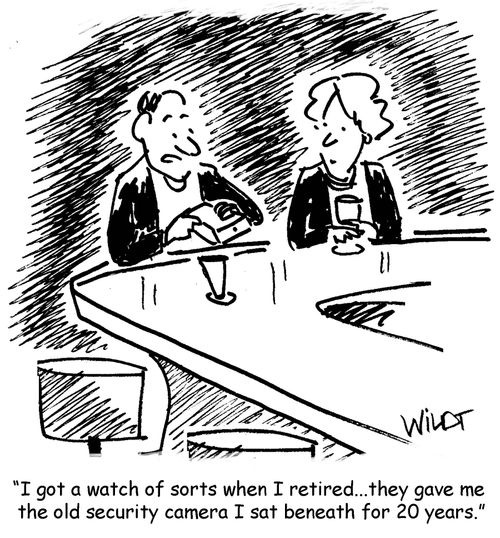 "I got a watch of sorts when I retired...they gave me the old security camera I sat beneath for 20 years."