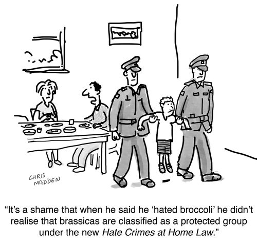 "It's a shame that when he said he 'hated broccoli' he didn't realise that brassicas are classified as a protected group under the new Hate Crimes at Home law."