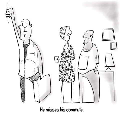 "He misses his commute ."