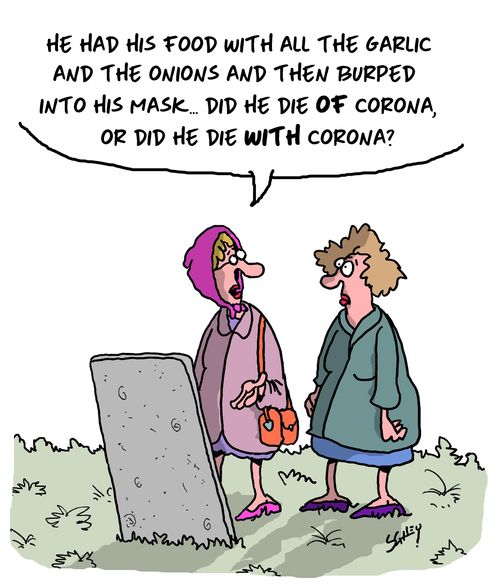 "He had his food with all the garlic and the onions and then burped into his mask... did he die of corona, or did he die with corona?"