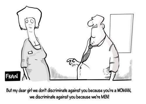 "But my dear girl we don't discriminate against you because you're a WOMAN, we discriminate against you because we're MEN!"