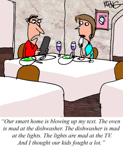 "Our smart home is blowing up my text. The oven is mad at the dishwasher. The dishwasher is mad at the lights. The lights are mad at the TV. And I thought out kids fought a lot."