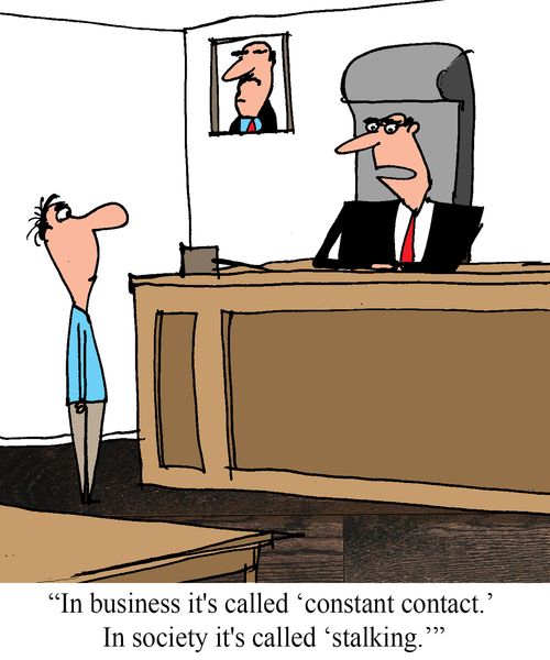"In business it's called "constant contact."  In society it's called "stalking"".