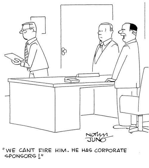 "I can't fire him. He has corporate sponsors!"