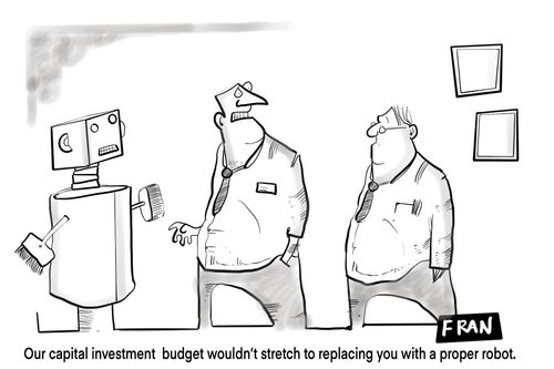 "Our capital investment budget wouldn't stretch to replacing you with a proper good robot."