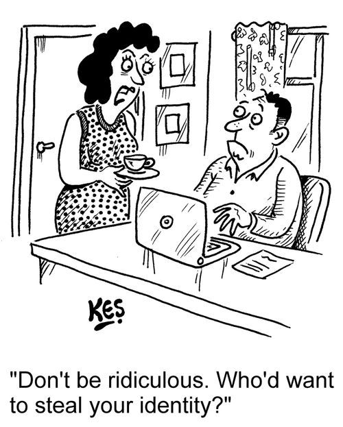 "Don't be ridiculous. Who'd want to steal your identity?"