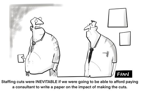 "Staffing cuts were INEVITABLE if we were going to be able to afford paying a consultant to write a paper on the impact of making the cuts."