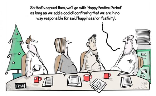 "So that's agreed then, we'll go with 'Happy Festive Period' as long as we add a codicil confirming we are in no way responsible for said 'happiness' or 'festivity'."