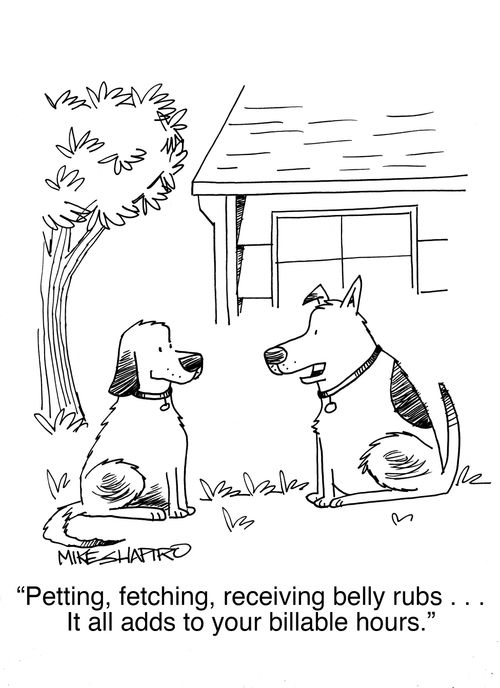 "Petting, fetching, receiving belly rubs . . . It all adds to your billable hours."
