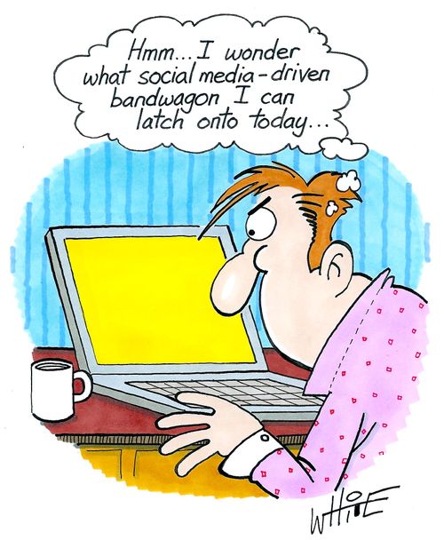 "Hmm... I wonder what social media-driven bandwagon I can latch onto today..."