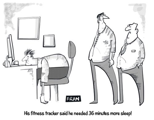 "His fitness tracker said he needed 36 minutes more sleep!"