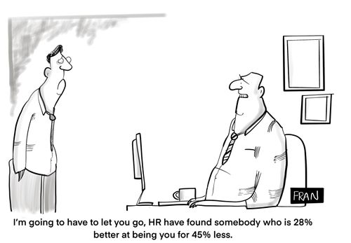 "I'm going to have to let you go. HR have found somebody who is 28% better at being you for 45% less."