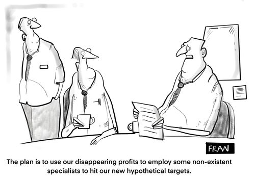 "The plan is to use our disappearing profits to employ some non-existent specialists to hit our new hypothetical targets."