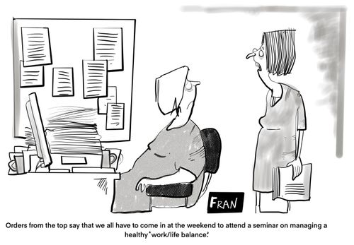 "Orders from the top say that we all have to come in at the weekend to attend a seminar on managing a healthy 'work/life balance.'"