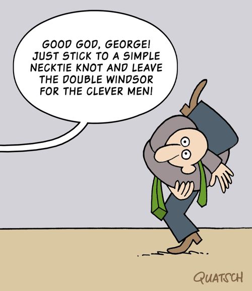 "Good God, George! Just stick to a simple necktie knot and leave the Double Windsor for the clever men!"