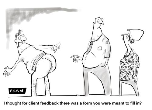 "I thought for client feedback there was a form you meant to fill in?"
