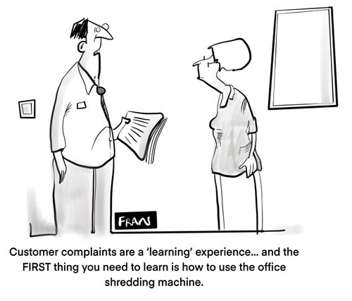 "Customer complaints are a 'learning' experience... and the first thing you need to learn is how to use the office shredding machine."