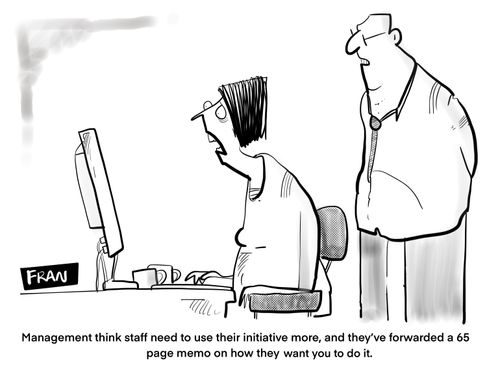"Management think staff need to use their initiative more, and they forwarded a 65 page memo on how they want you to do it."