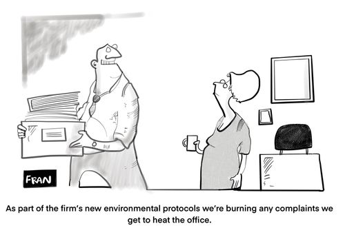 "As part of the firm's new environmental protocols, we're burning any complaints we get to heat the office."