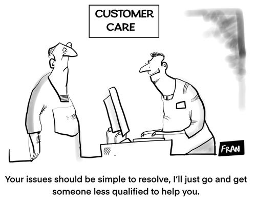 "Your issue should be simple to resolve. I'll just go and get someone less qualified to help you."