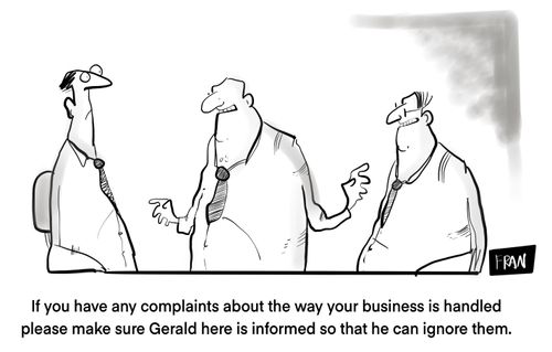"If you have any complaints about the way your business is handled please make sure Gerald here is informed so that he can ignore them."