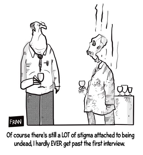 "Of course there is still a lot of stigma attached to being undead, I hardly ever get past the first interview."
