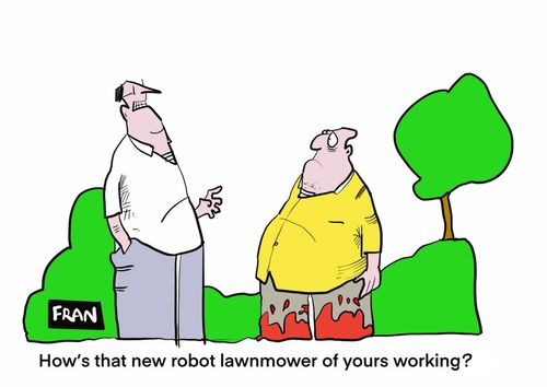 "How's that new robot lawnmower of yours working?"