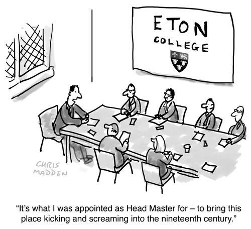 "It's what I was appointed Head Master for - to bring this place kicking and screaming into the nineteenth century."