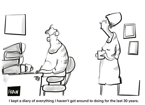 "I kept a diary of everything I haven't got around to doing for the last 30 years."