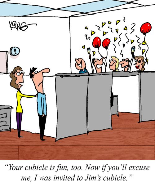 "Your cubicle is fun, too. Now if you'll excuse me, I was invited to Jim's cubicle."