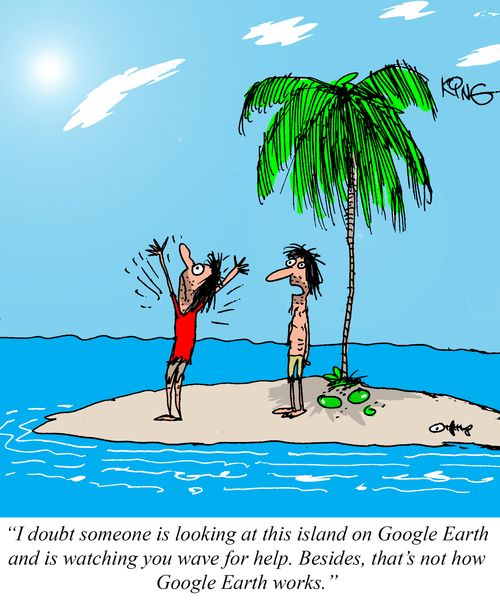 "I doubt someone is looking at this island on Google Earth and is watching you wave for help. Besides, that's not how Google Earth works."