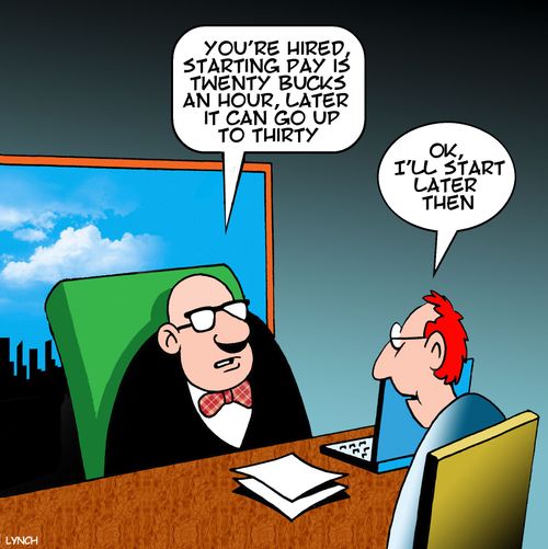 "You're hired, starting pay is twenty bucks an hour, later it can go up to thirty."