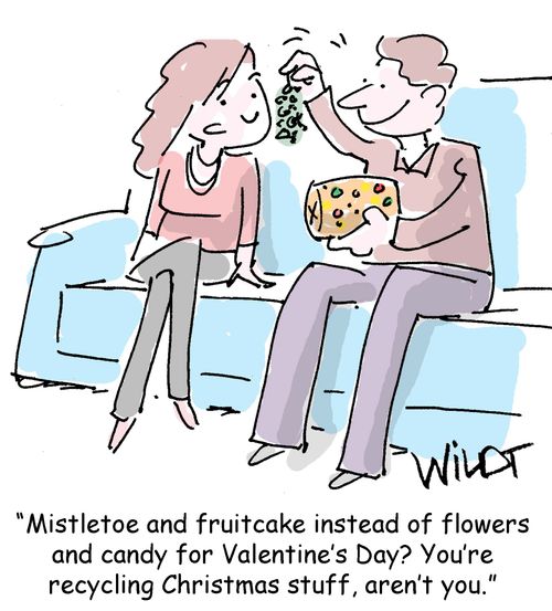 "Mistletoe and fruitcake instead of flowers and candy for Valentine's Day? You're recycling Christmas stuff, aren't you."