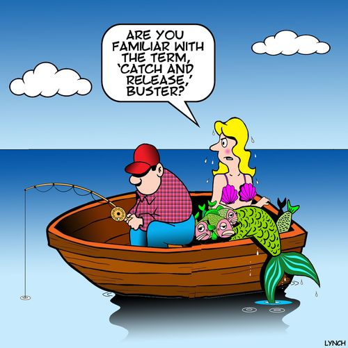 "Are you familiar with the term, 'Catch and Release', buster?"