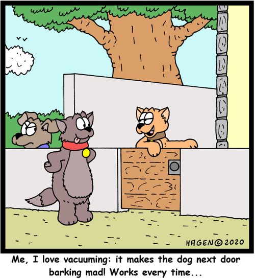 "Me, I love vacuuming: it makes the dog next door barking mad! Works every time..."