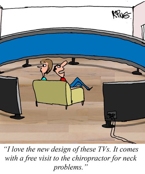 "I love the new design of these TVs. It comes with a free visit to the chiropractor for neck problems."