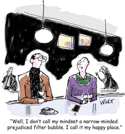 "Well, I don't call my mindset a narrow-minded  prejudiced filter bubble. I call it my happy place."