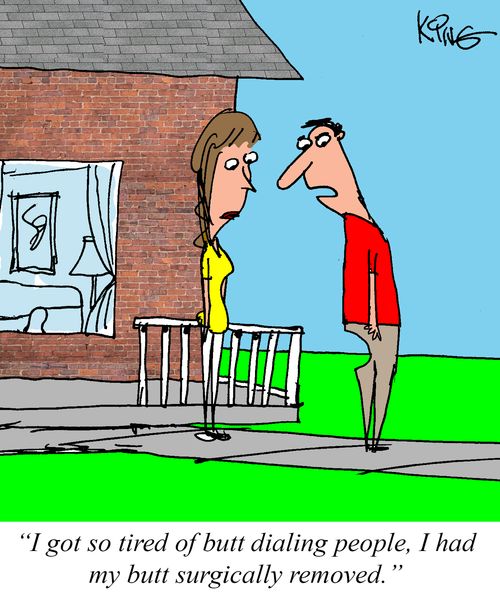 "I got so tired of butt dialing people, I had my butt surgically removed."