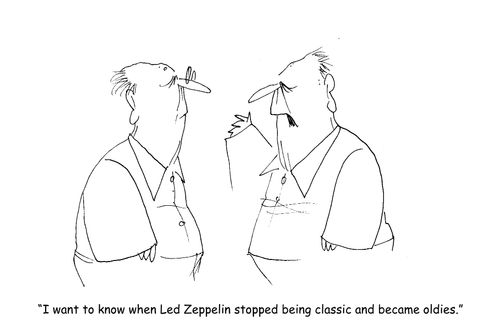 "I want to know when Led Zeppelin stopped being classic and became oldies." 