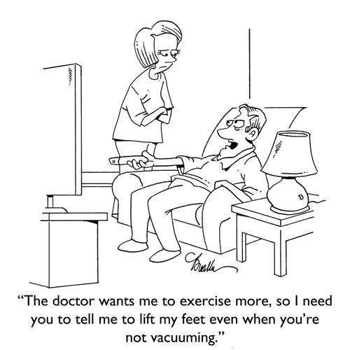 "The doctor wants me to exercise more, so I need you to lift my feet even more when you're not vacuuming."
