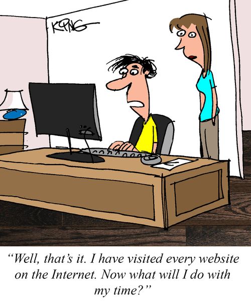 "Well, that's it. I have visited every website on the Internet. Now what will I do with my time?"