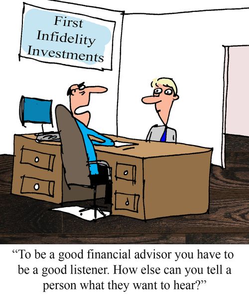 "To be a good financial advisor you have to be a good listener.  How else can you tell a person what they want to hear?"