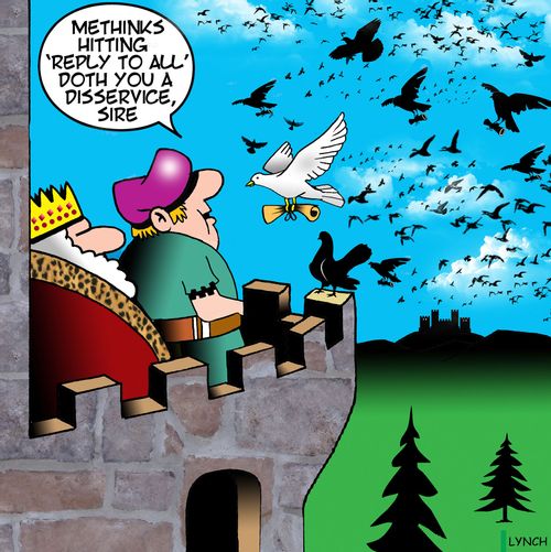 "Methinks hitting 'Reply to all' doth you a disservice, sire."