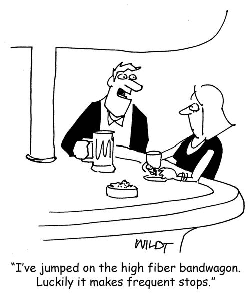 "I've jumped on the high fiber bandwagon. Luckily it makes frequent stops."