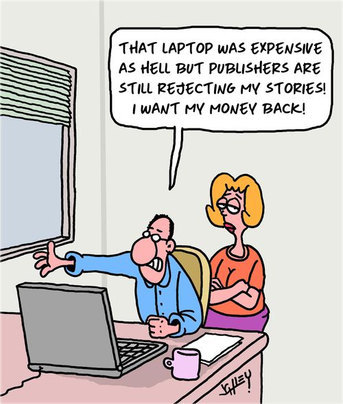 "That laptop was expensive as hell but publishers are still rejecting my stories! I want my money back!"