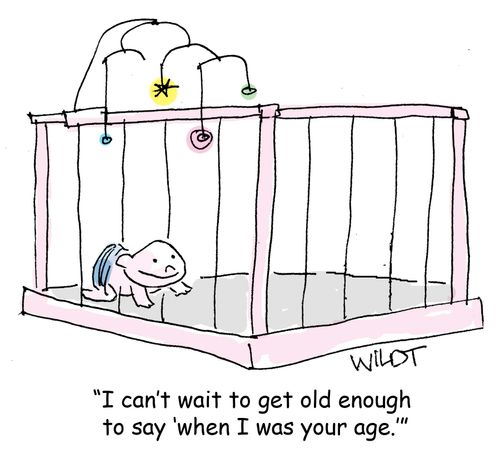 I can't wait to get old enough to say 'when I was your age.'"