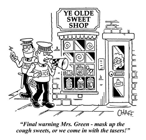 "Final warning Mrs. Green - mask up the cough sweets, or we come in with the tasers!"
